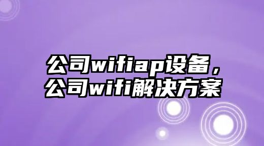 公司wifiap設(shè)備，公司wifi解決方案